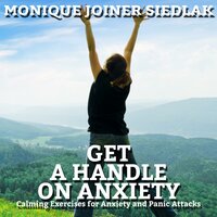 Get a Handle on Anxiety: Calming Exercises for Anxiety and Panic Attacks - Monique Joiner Siedlak