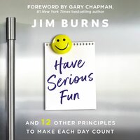 Have Serious Fun: And 12 Other Principles to Make Each Day Count - Jim Burns