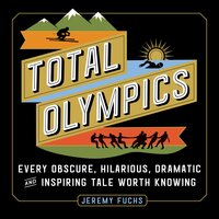 Total Olympics: Every Obscure, Hilarious, Dramatic and Inspiring Tale Worth Knowing - Jeremy Fuchs