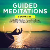 Guided Meditations 5 Books in 1: It includes: Guided Meditations for Anxiety, Sleep, Self Healing, Letting go, Overcome Trauma - Mindfulness Meditations Guru, Betty Cortes