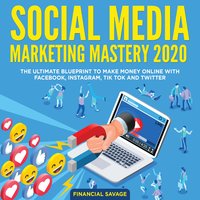 Social Media Marketing Mastery 2020: The Ultimate Blueprint to make money online with Facebook, Instagram, Tik Tok and Twitter - Financial Savage