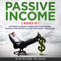 Passive Income 2 Books in 1: The Ultimate Blueprint to make Money Online, become Financially Free and live the Life of your Dreams – 2020 Edition! - Phil Nolan, Alvin Williams