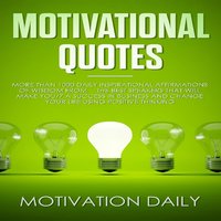 Motivational Quotes: More than 1000 Daily Inspirational Affirmations of Wisdom from the Best Speakers that will make you a Success in Business and change your Life using Positive Thinking - Motivation Daily