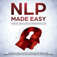 NLP Made Easy - Essential Neuro Linguistic Programming Guide: Techniques to reach Mastery in Communication, Manipulation, Persuasion and Psychology Skills at Home to boost Sales and Achievements - Phil Nolan