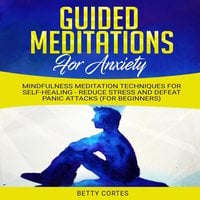 Guided Meditations for Anxiety: Mindfulness Meditation Techniques for Self-Healing - reduce Stress and defeat Panic Attacks (for Beginners)