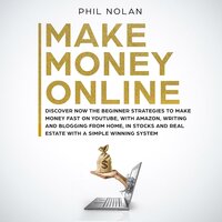 Make Money Online: Discover now the Beginner Strategies to make money fast on Youtube, with Amazon, writing and blogging from Home, in Stocks and Real Estate with a simple winning System - Phil Nolan