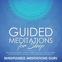 Guided Meditations for Sleep: Mindfulness Meditations Scripts for Beginners for Anxiety and Stress Relief, to Quiet the Mind, overcome Trauma, Self Healing and Letting Go - Mindfulness Meditations Guru