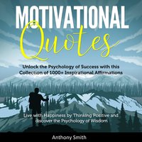 Motivational Quotes: More than 1000 Daily Inspirational Affirmations that will change your Life forever – Live with Happiness by Thinking Positive and discover the Psychology of Wisdom - Anthony Smith