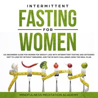 Intermittent Fasting for Women: 101 Beginners Guide for Women for Weight Loss with Intermittent Fasting and Ketogenic Diet to lose Fat without Swearing - Join the 30 Days Challenge using the Meal Plan - Mindfulness Meditation Academy