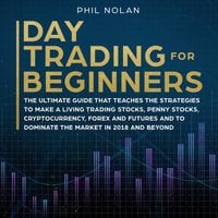 Day Trading for Beginners: The ultimate Guide that teaches the Strategies to make a living trading Stocks, Penny Stocks, Cryptocurrency, Forex and Futures and to dominate the Market in 2018 and beyond