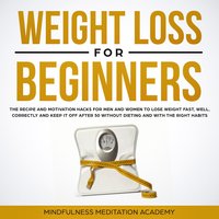 Weight Loss for Beginners: the Recipe and Motivation Hacks for Men and Women to lose Weight fast, well, correctly and keep it off after 50 without dieting and with the right Habits - Mindfulness Meditation Academy