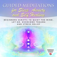 Guided Meditations for Sleep, Anxiety and Self Healing: Beginners Scripts to quiet the Mind, Let Go, overcome Trauma and Stress Relief