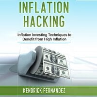 Inflation Hacking: Inflating Investing Techniques to Benefit from High Inflation - Kendrick Fernandez