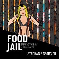 Food Jail - breaking the bars of binge eating - Stephanie Georgiou