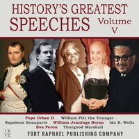 History's Greatest Speeches - Vol. V - Napoléon Bonaparte, William Jennings Bryan, Pope Urban II, William Pitt the Younger, Ida B. Wells, Eva Peron and Thurgood Marshall
