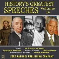 History's Greatest Speeches - Vol. IV - Benjamin Franklin, Nelson Mandela, Jane Addams, Cicero, St Francis of Assisi, Mohandas K. Gandhi, Robert Emmet