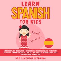 Learn Spanish for Kids: Learning Spanish for Children & Beginners Has Never Been Easier Before! Have Fun Whilst Learning Fantastic Exercises for Accurate Pronunciations, Daily Used Phrases, & Vocabulary! - Pro Language Learning