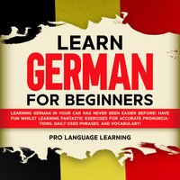 Learn German for Beginners: Learning German in Your Car Has Never Been Easier Before! Have Fun Whilst Learning Fantastic Exercises for Accurate Pronunciations, Daily Used Phrases, and Vocabulary! - Pro Language Learning