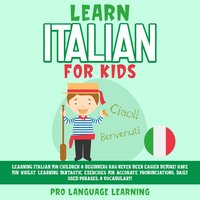 Learn Italian for Kids: Learning Italian for Children & Beginners Has Never Been Easier Before! Have Fun Whilst Learning Fantastic Exercises for Accurate Pronunciations, Daily Used Phrases, & Vocabulary!