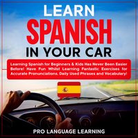 Learn Spanish in Your Car: Learning Spanish for Beginners & Kids Has Never Been Easier Before! Have Fun Whilst Learning Fantastic Exercises for Accurate Pronunciations, Daily Used Phrases and Vocabulary! - Pro Language Learning