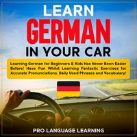 Learn German in Your Car: Learning German for Beginners & Kids Has Never Been Easier Before! Have Fun Whilst Learning Fantastic Exercises for Accurate Pronunciations, Daily Used Phrases and Vocabulary! - Pro Language Learning