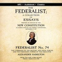 The Federalist No. 74. The Command of the Military and Naval Forces, and the Pardoning Power of the Executive. - Alexander Hamilton