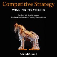 Competitive Strategy: Winning Strategies: The Top 100 Best Strategies For Peak Performance During Competitions - Ace McCloud