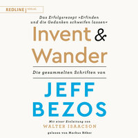 Invent and Wander – Das Erfolgsrezept "Erfinden und die Gedanken schweifen lassen": Die gesammelten Schriften von Jeff Bezos - Jeff Bezos