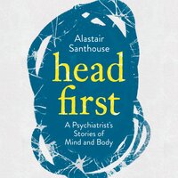 Head First: A Psychiatrist's Stories of Mind and Body - Alastair Santhouse