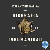 Biografía de la inhumanidad - José Antonio Marina