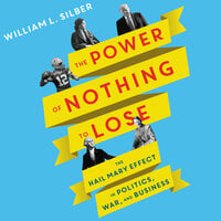 The Power of Nothing to Lose: The Hail Mary Effect in Politics, War, and Business - William L. Silber