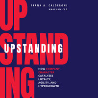 Upstanding: How Company Character Catalyzes Loyalty, Agility, and Hypergrowth - Frank Calderoni