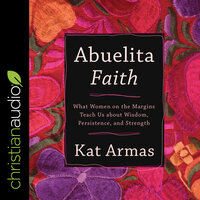 Abuelita Faithn: What Women on the Margins Teach Us about Wisdom, Persistence, and Strength - Kat Armas