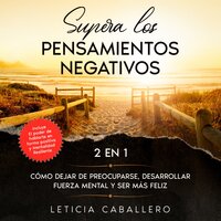 Supera los pensamientos negativos: 2 en 1: Cómo dejar de preocuparse, desarrollar fuerza mental y ser más feliz - Leticia Caballero