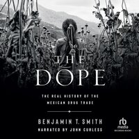 The Dope: The Real History of the Mexican Drug Trade - Benjamin T. Smith