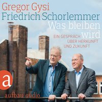 Was bleiben wird: Ein Gespräch über Herkunft und Zukunft - Gregor Gysi, Friedrich Schorlemmer