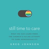Still Time to Care: What We Can Learn from the Church’s Failed Attempt to Cure Homosexuality - Greg Johnson