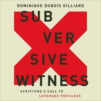 Subversive Witness: Scripture's Call to Leverage Privilege - Dominique DuBois Gilliard