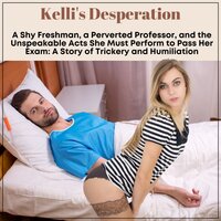 Kelli’s Desperation: A Shy Freshman, a Perverted Professor, and the Unspeakable Acts She Must Perform to Pass Her Exam