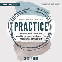 Practice: Die Methode, dauerhaft kreativ zu sein - auch wenn es manchmal schwerfällt - Seth Godin