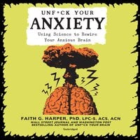 Unf*ck Your Anxiety: Using Science to Rewire Your Anxious Brain - Faith G. Harper