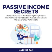 Passive Income Secrets: The Essential Guide on How to Earn Big Through Passive Income, Discover How to Establish Passive Income Streams That Can Give Your Profits For Life - Nate Urban