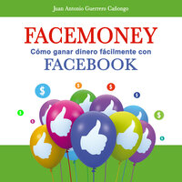 Facemoney. Cómo ganar dinero fácilmente con Facebook - Juan Antonio Guerrero Cañongo