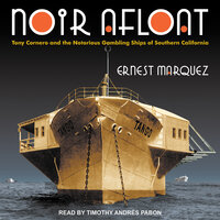 Noir Afloat: Tony Cornero and the Notorious Gambling Ships of Southern California - Ernest Marquez