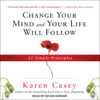 Change Your Mind and Your Life Will Follow: 12 Simple Principles - Karen Casey