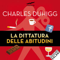 La dittatura delle abitudini: Come si formano, quanto ci condizionano, come cambiarle - Charles Duhigg