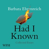 Had I Known: Collected Essays - Barbara Ehrenreich
