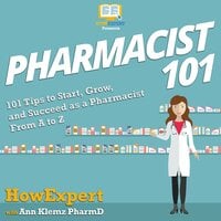 Pharmacist 101: 101 Tips to Start, Grow, and Succeed as a Pharmacist From A to Z - HowExpert, Ann Klemz