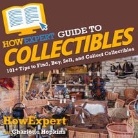 HowExpert Guide to Collectibles: 101+ Tips to Find, Buy, Sell, and Collect Collectibles - HowExpert, Charlotte Hopkins