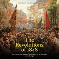 The Revolutions of 1848: The History and Legacy of the Massive Social Uprisings across Europe - Charles River Editors
